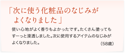 次に使う化粧品のなじみがよくなりました