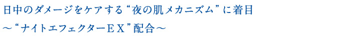 日中のダメージをケアする“夜の肌メカニズム”に着目〜“ナイトエフェクターEX”配合〜