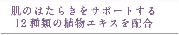 肌のはたらきをサポートする12種類の植物エキスを配合