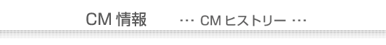 CM情報 CMヒストリー