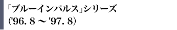 �u�u���[�C���p���X�v�V���[�Y�i'96. 8�`'97. 8�j