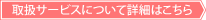 取扱サービスについて詳細はこちら