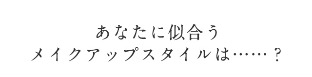 あなたに似合うメイクアップスタイルは…？