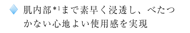 肌内部*1まで素早く浸透し、べたつかない心地よい使用感を実現