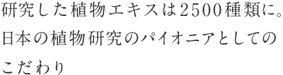 研究した植物エキスは2500種類に。日本の植物研究のパイオニアとしてのこだわり