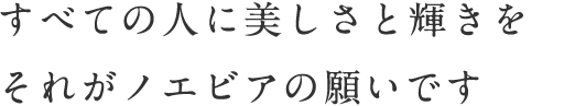 すべての人に美しさと輝きを、それがノエビアの願いです