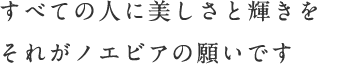 すべての人に美しさと輝きを、それがノエビアの願いです