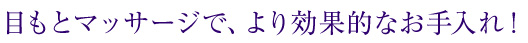 目もとマッサージで、より効果的なお手入れ！