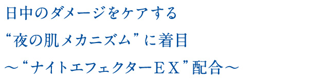 日中のダメージをケアする“夜の肌メカニズム”に着目〜“ナイトエフェクターＥＸ”配合〜