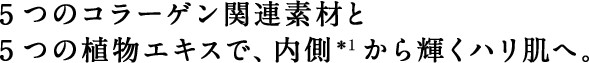 5つのコラーゲン関連素材と5つの植物エキスで、内側から輝くハリ肌へ。