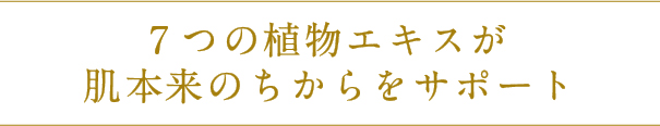 7つの植物エキスが肌本来のちからをサポート