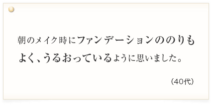 朝のメイク時にファンデーションののりもよく、うるおっているように思いました。