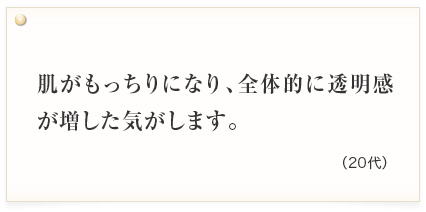 肌がもっちりになり、全体的に透明感が増した気がします。