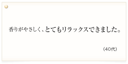 香りがやさしく、とてもリラックスできました。