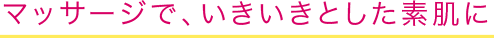 マッサージでいきいきとした素肌に