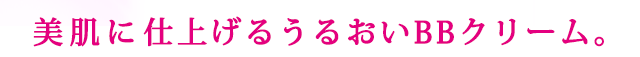 美肌に仕上げるうるおいBBクリーム。