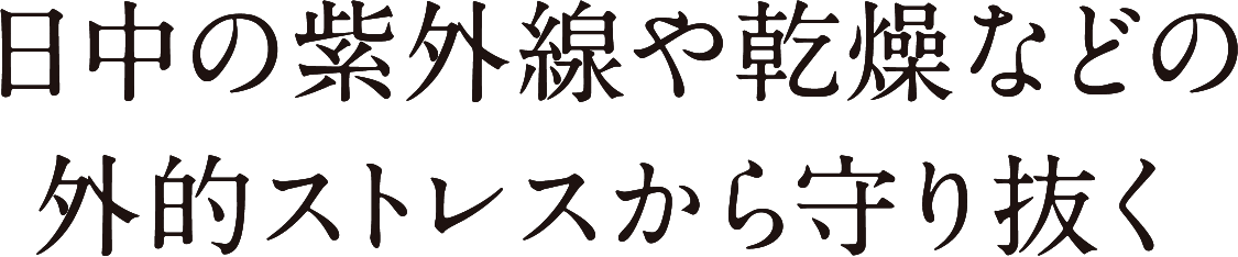 日中の紫外線や乾燥などの外的ストレスから守り抜く