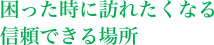 困った時に訪れたくなる信頼できる場所