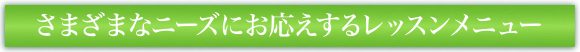 さまざまなニーズにお応えするレッスンメニュー