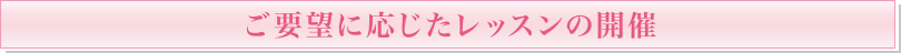 ご要望に応じたレッスンの開催