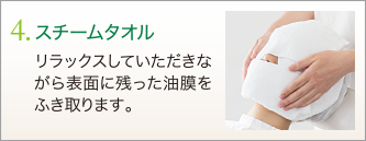 4. スチームタオル　リラックスしていただきながら表面に残った油膜をふき取ります。