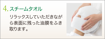 4. スチームタオル　リラックスしていただきながら表面に残った油膜をふき取ります。