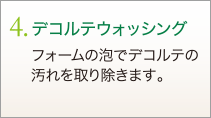 4. デコルテウォッシング　フォームの泡でデコルテの汚れを取り除きます。