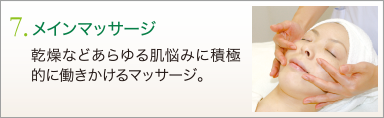 7. メインマッサージ　乾燥などあらゆる肌悩みに積極的に働きかけるマッサージ。