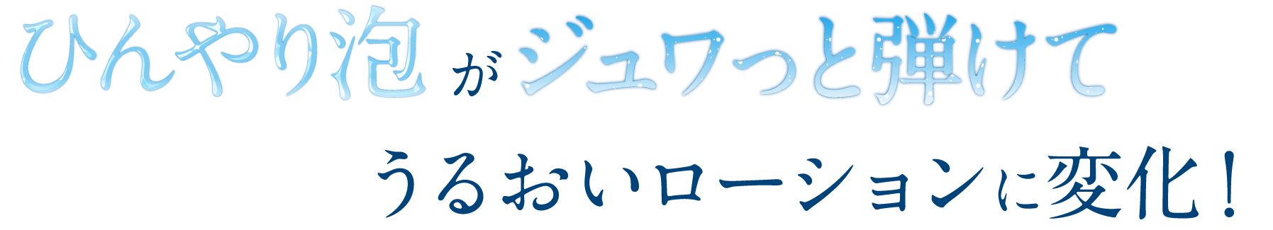 ひんやり泡がジュワっと弾けてうるおいローションに変化！