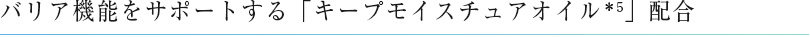 バリア機能をサポートする「キープモイスチュアオイル＊5」配合