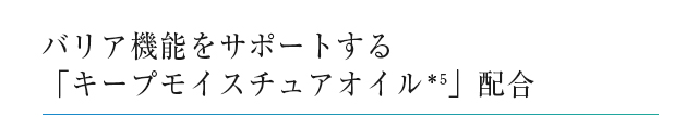 バリア機能をサポートする「キープモイスチュアオイル＊5」配合