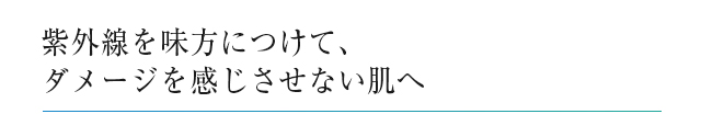 紫外線を味方につけて、ダメージを感じさせない肌へ