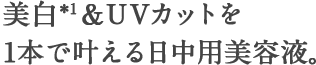 美白＆UVカットを1本で叶える日中用美容液