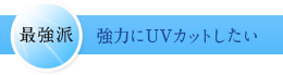 【最強派】強力にUVカットしたい