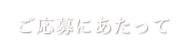 ご応募にあたって