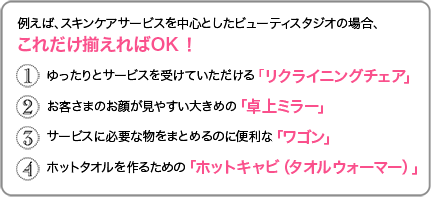 例えば、スキンケアサービスを中心としたビューティスタジオの場合、これだけ揃えばOK!