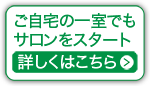 ご自宅の一室でもサロンをスタート 詳しくはこちら