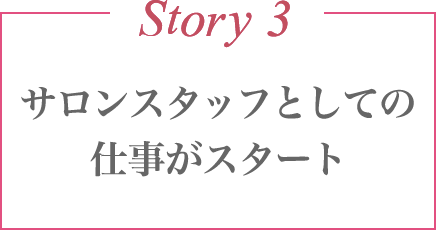 Story 3 サロンスタッフとしての仕事がスタート