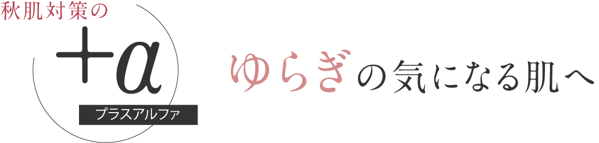 秋肌対策のプラスアルファ ゆらぎの気になる肌へ