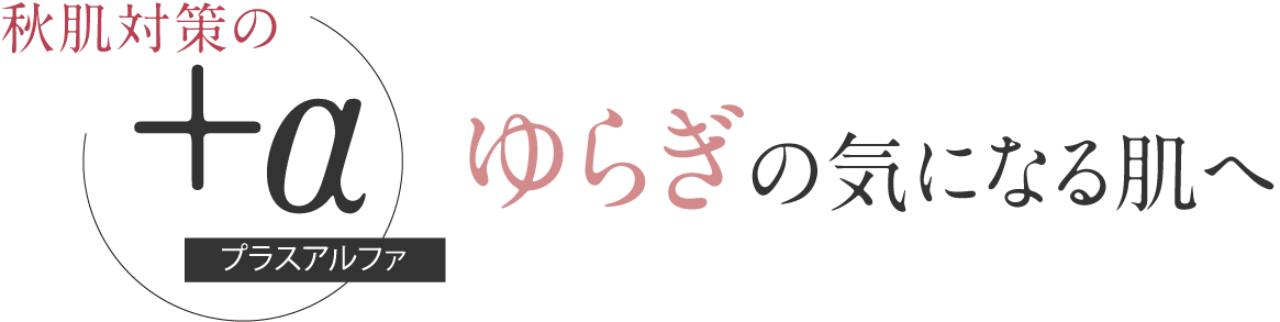 秋肌対策のプラスアルファ ゆらぎの気になる肌へ