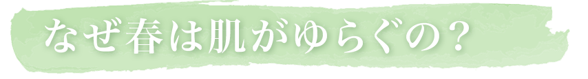 なぜ春は肌がゆらぐの？