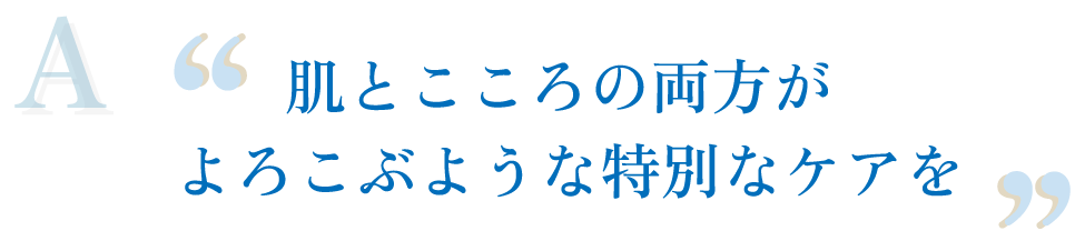 肌とこころの両方がよろこぶような特別なケアを