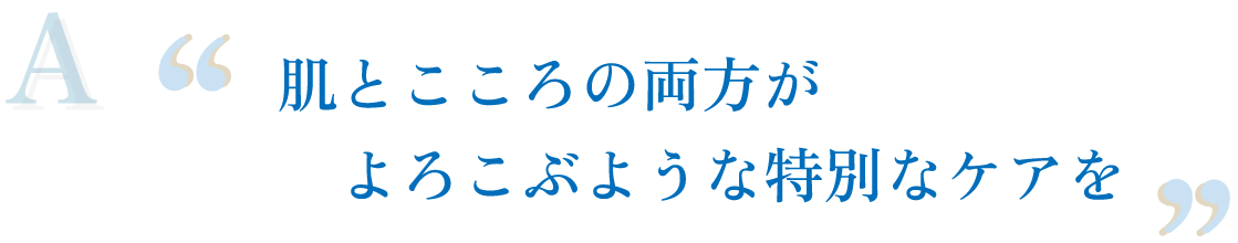 肌とこころの両方がよろこぶような特別なケアを