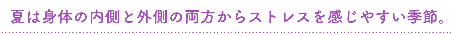 夏は身体の内側と外側の両方からストレスを感じやすい季節。