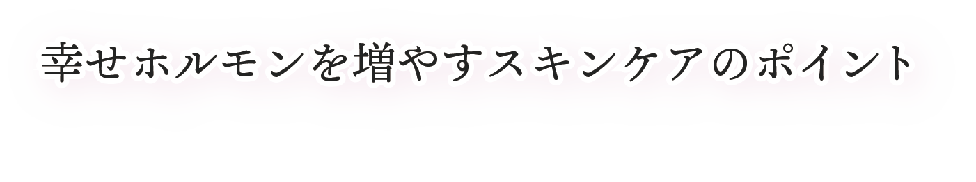 美肌に関係する幸せホルモン。しかし、加齢により減少してしまうため、意識的に増やすことが重要です。