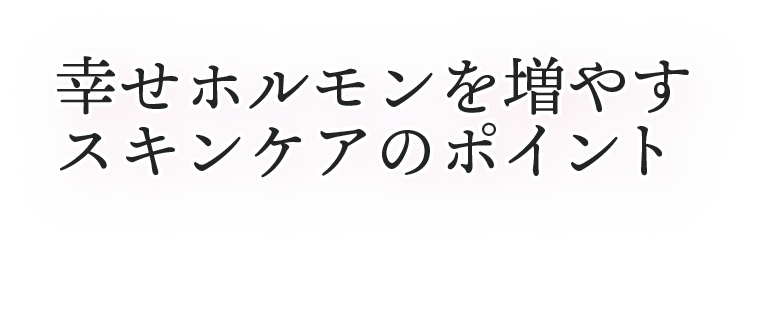 美肌に関係する幸せホルモン。しかし、加齢により減少してしまうため、意識的に増やすことが重要です。