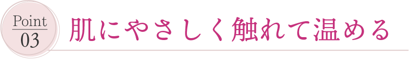 肌にやさしく触れて温める